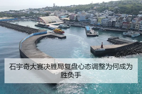 石宇奇大赛决胜局复盘心态调整为何成为胜负手
