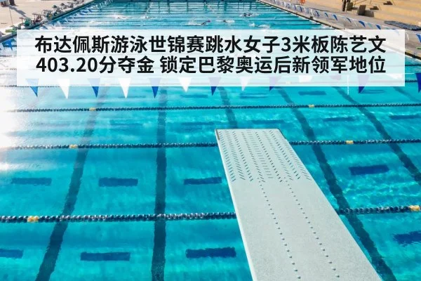 布达佩斯游泳世锦赛跳水女子3米板陈艺文403.20分夺金 锁定巴黎奥运后新领军地位