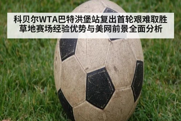 科贝尔WTA巴特洪堡站复出首轮艰难取胜 草地赛场经验优势与美网前景全面分析
