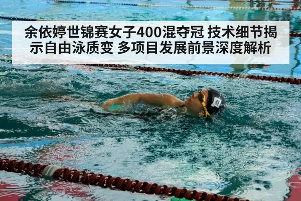 余依婷世锦赛女子400混夺冠 技术细节揭示自由泳质变 多项目发展前景深度解析