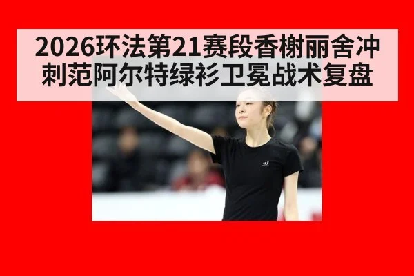 2026环法第21赛段香榭丽舍冲刺范阿尔特绿衫卫冕战术复盘