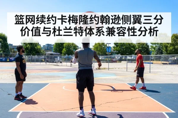 篮网续约卡梅隆约翰逊侧翼三分价值与杜兰特体系兼容性分析